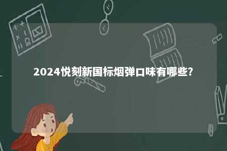 2024悦刻新国标烟弹口味有哪些
？ 